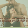 Has Dark Chocolate Caused a Disease Called Erectile Dysfunction In Men?